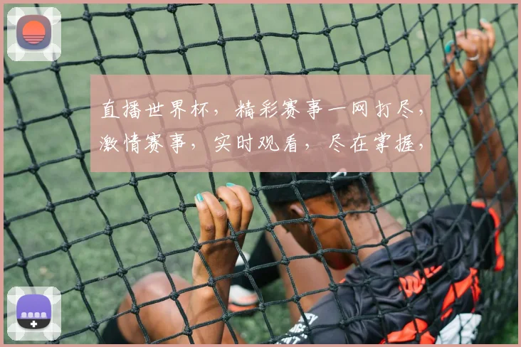 直播世界杯，精彩赛事一网打尽，激情赛事，实时观看，尽在掌握，不容错过