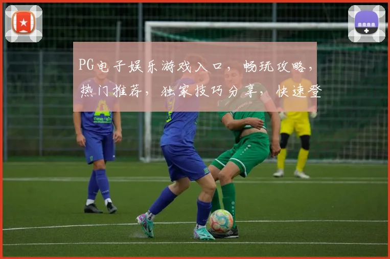 PG电子娱乐游戏入口，畅玩攻略，热门推荐，独家技巧分享，快速登录体验