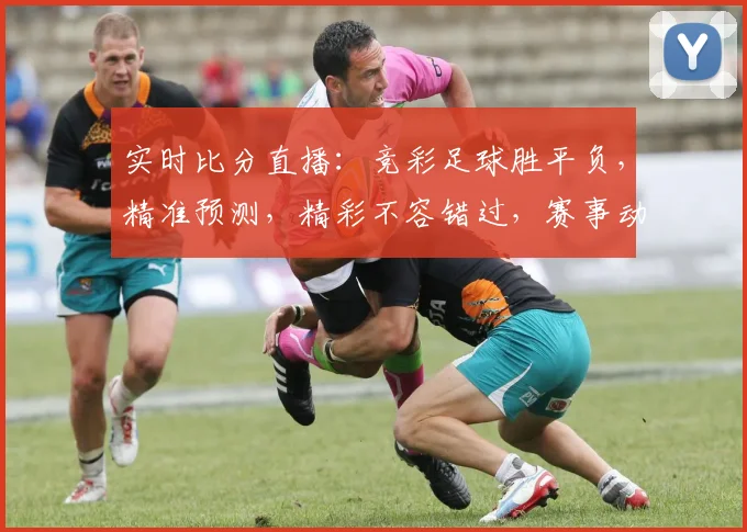 实时比分直播：竞彩足球胜平负，精准预测，精彩不容错过，赛事动态，尽在掌握