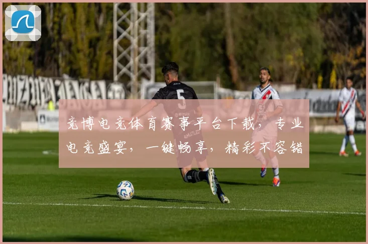 竞博电竞体育赛事平台下载，专业电竞盛宴，一键畅享，精彩不容错过，三重福利等你来