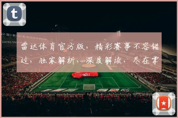 雷达体育官方版，精彩赛事不容错过，独家解析，深度解读，尽在掌握