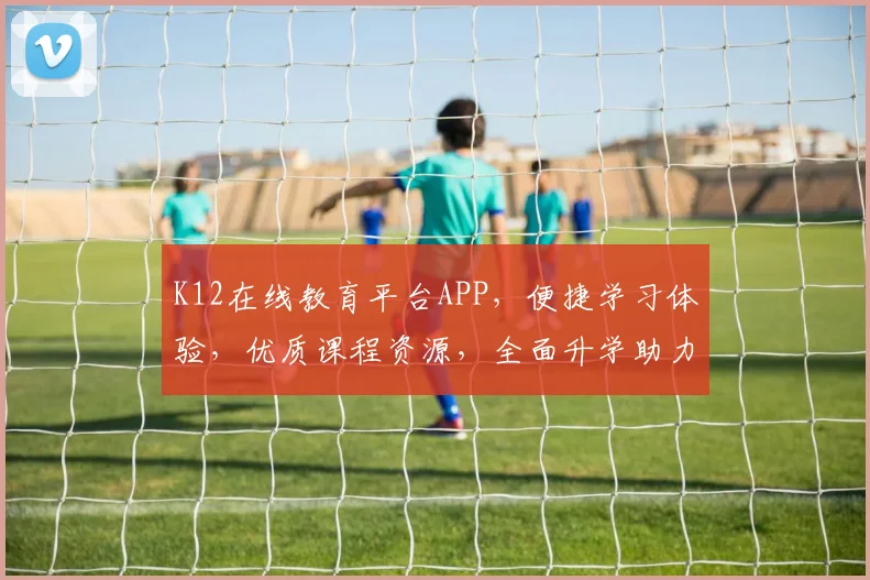 K12在线教育平台APP，便捷学习体验，优质课程资源，全面升学助力，三步解锁智慧教育新纪元，
