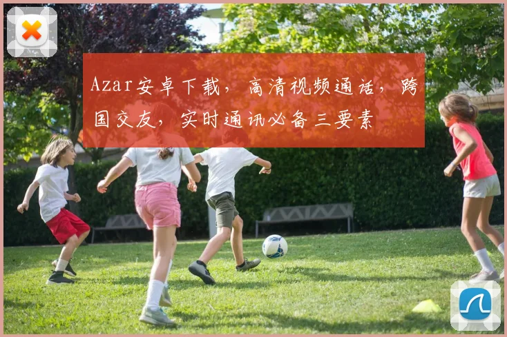 Azar安卓下载，高清视频通话，跨国交友，实时通讯必备三要素