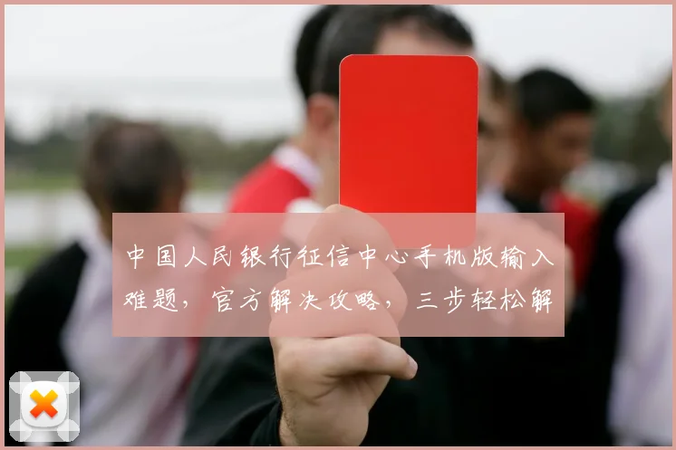 中国人民银行征信中心手机版输入难题，官方解决攻略，三步轻松解决输入不畅问题，助力信用生活