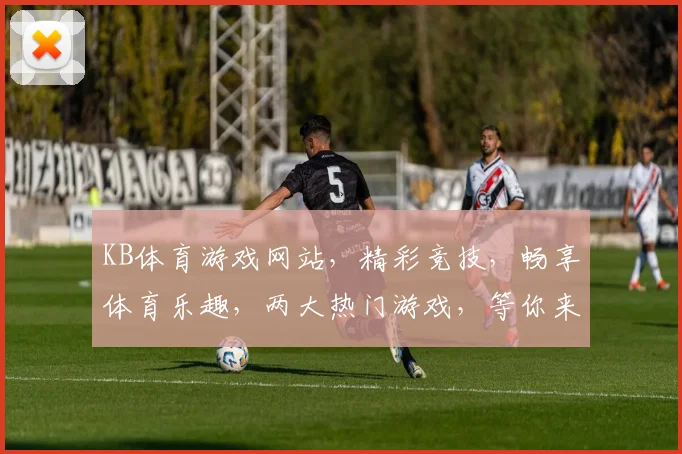 KB体育游戏网站，精彩竞技，畅享体育乐趣，两大热门游戏，等你来挑战