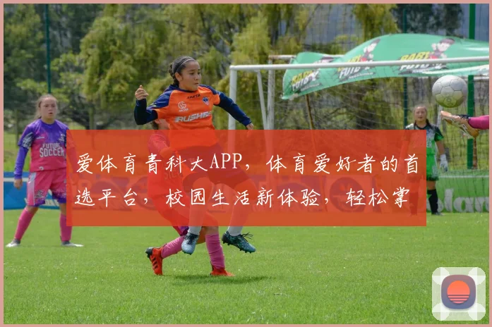爱体育青科大APP，体育爱好者的首选平台，校园生活新体验，轻松掌握校园资讯，享受精彩赛事
